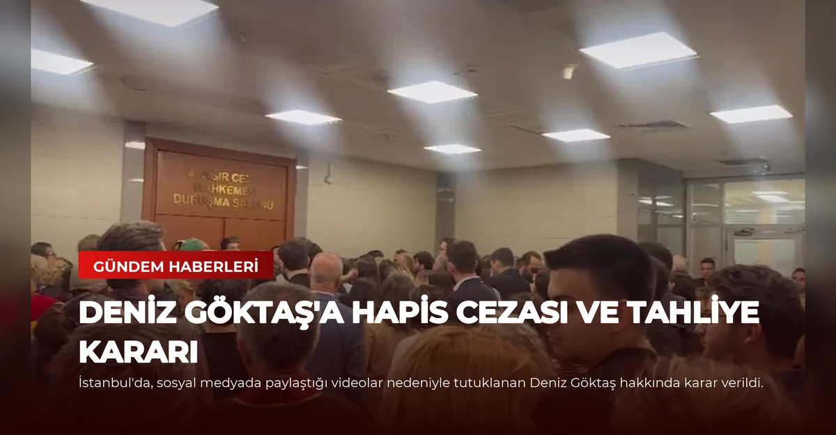 Deniz Göktaş'a Hapis Cezası ve Tahliye Kararı