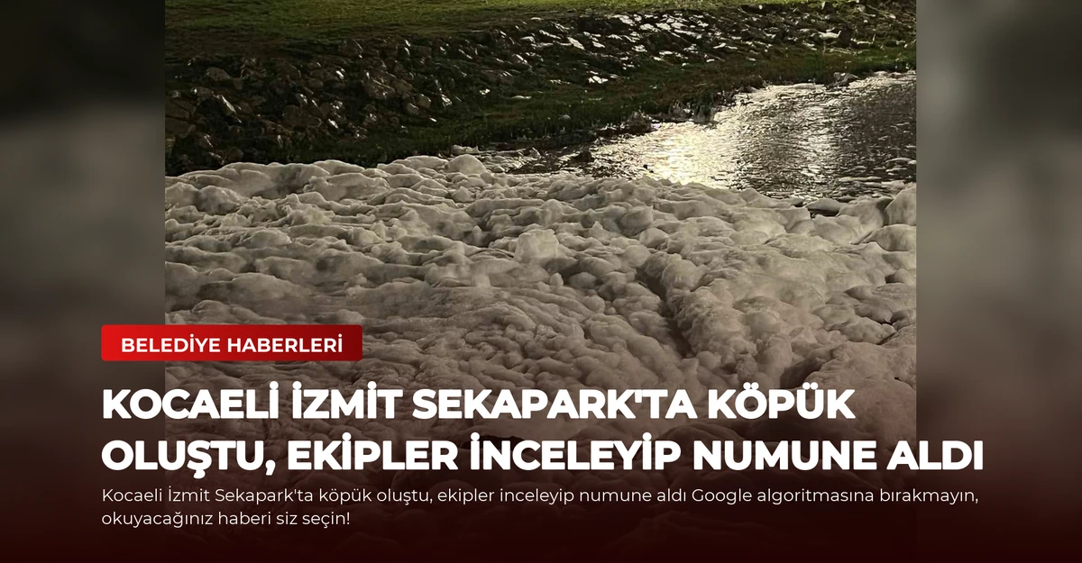 Kocaeli İzmit Sekapark'ta köpük oluştu, ekipler inceleyip numune aldı