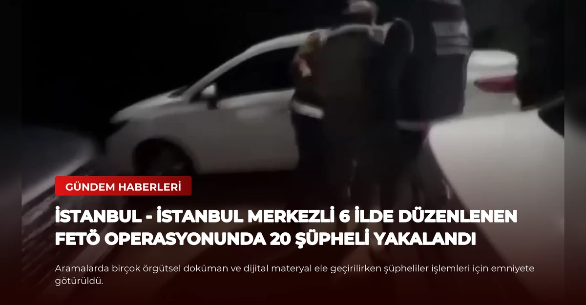 İSTANBUL - İstanbul merkezli 6 ilde düzenlenen FETÖ operasyonunda 20 şüpheli yakalandı