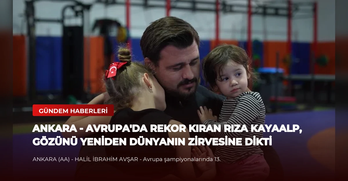ANKARA - Avrupa'da rekor kıran Rıza Kayaalp, gözünü yeniden dünyanın zirvesine dikti
