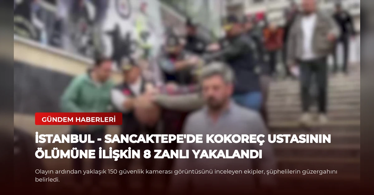 İSTANBUL - Sancaktepe'de kokoreç ustasının ölümüne ilişkin 8 zanlı yakalandı