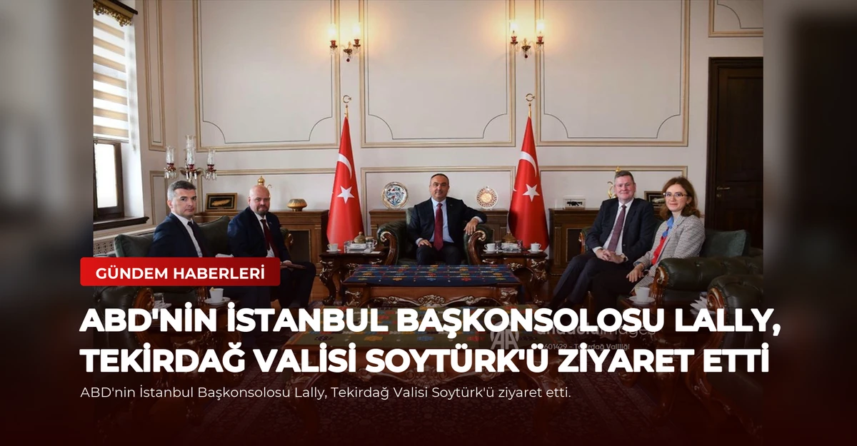 ABD'nin İstanbul Başkonsolosu Lally, Tekirdağ Valisi Soytürk'ü ziyaret etti