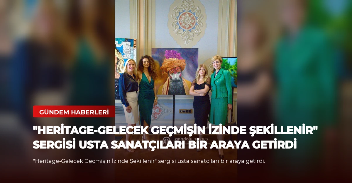 "Heritage-Gelecek Geçmişin İzinde Şekillenir" sergisi usta sanatçıları bir araya getirdi