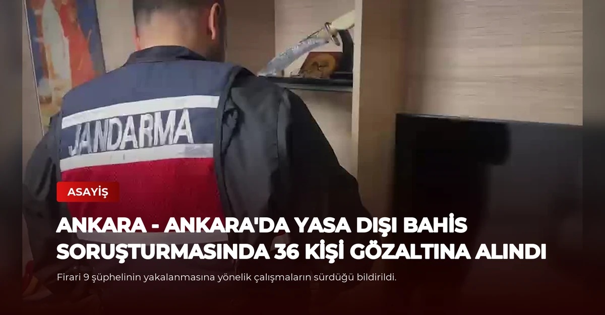 ANKARA - Ankara'da yasa dışı bahis soruşturmasında 36 kişi gözaltına alındı