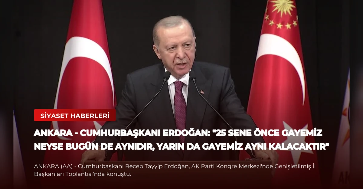 ANKARA - Cumhurbaşkanı Erdoğan: "25 sene önce gayemiz neyse bugün de aynıdır, yarın da gayemiz aynı kalacaktır"