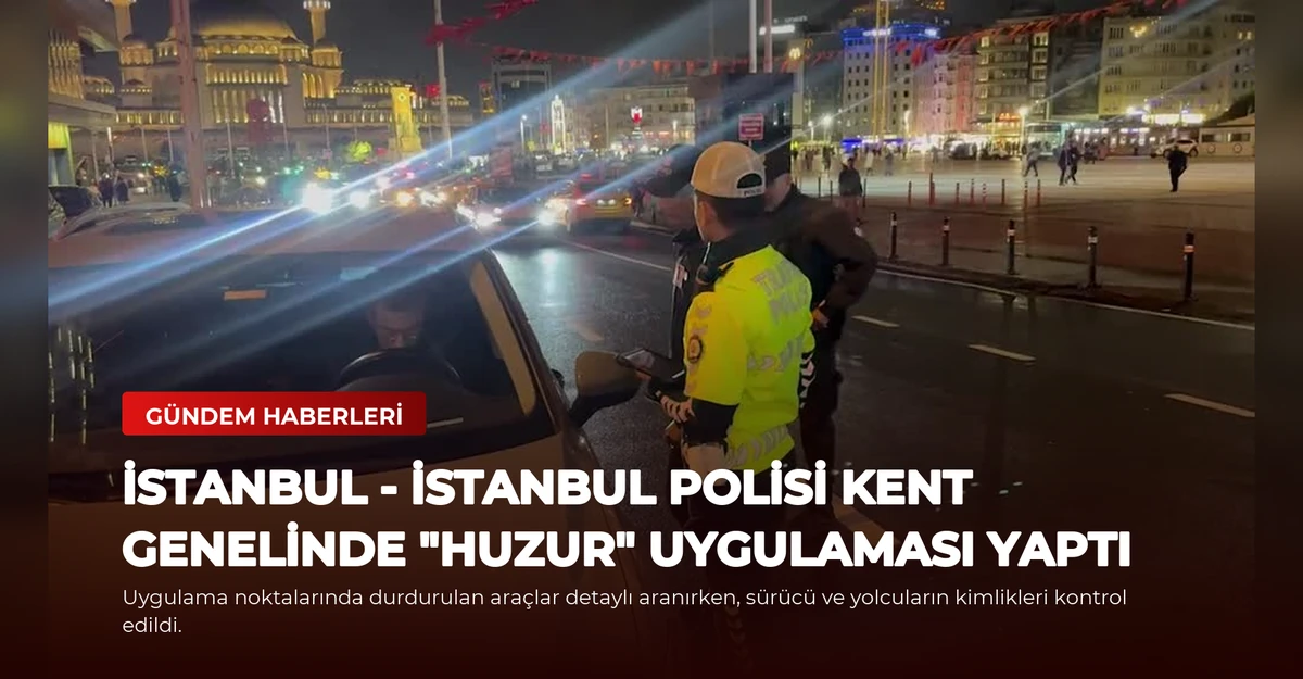 İSTANBUL - İstanbul polisi kent genelinde "huzur" uygulaması yaptı
