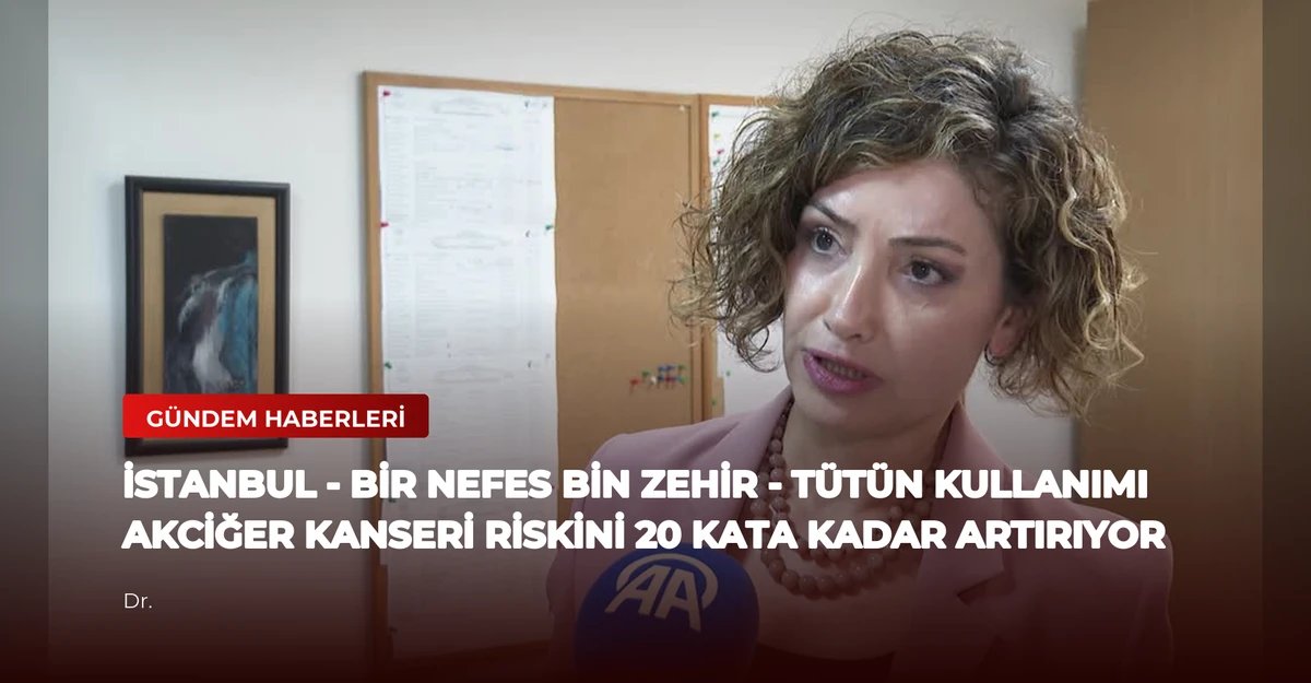 İSTANBUL - BİR NEFES BİN ZEHİR - Tütün kullanımı akciğer kanseri riskini 20 kata kadar artırıyor
