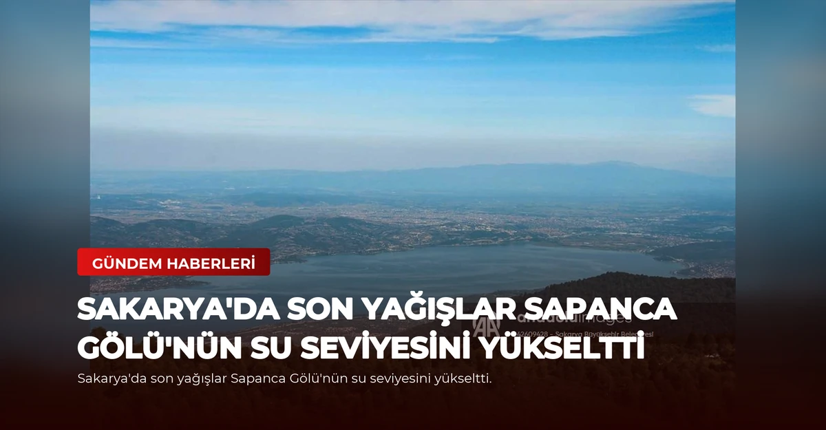 Sakarya'da son yağışlar Sapanca Gölü'nün su seviyesini yükseltti