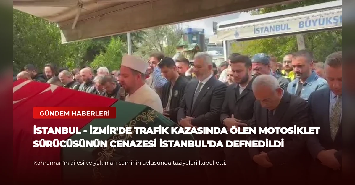 İSTANBUL - İzmir'de trafik kazasında ölen motosiklet sürücüsünün cenazesi İstanbul'da defnedildi
