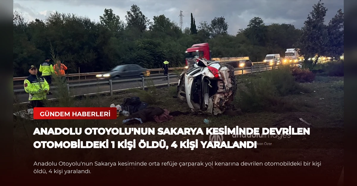 Anadolu Otoyolu'nun Sakarya kesiminde devrilen otomobildeki 1 kişi öldü, 4 kişi yaralandı