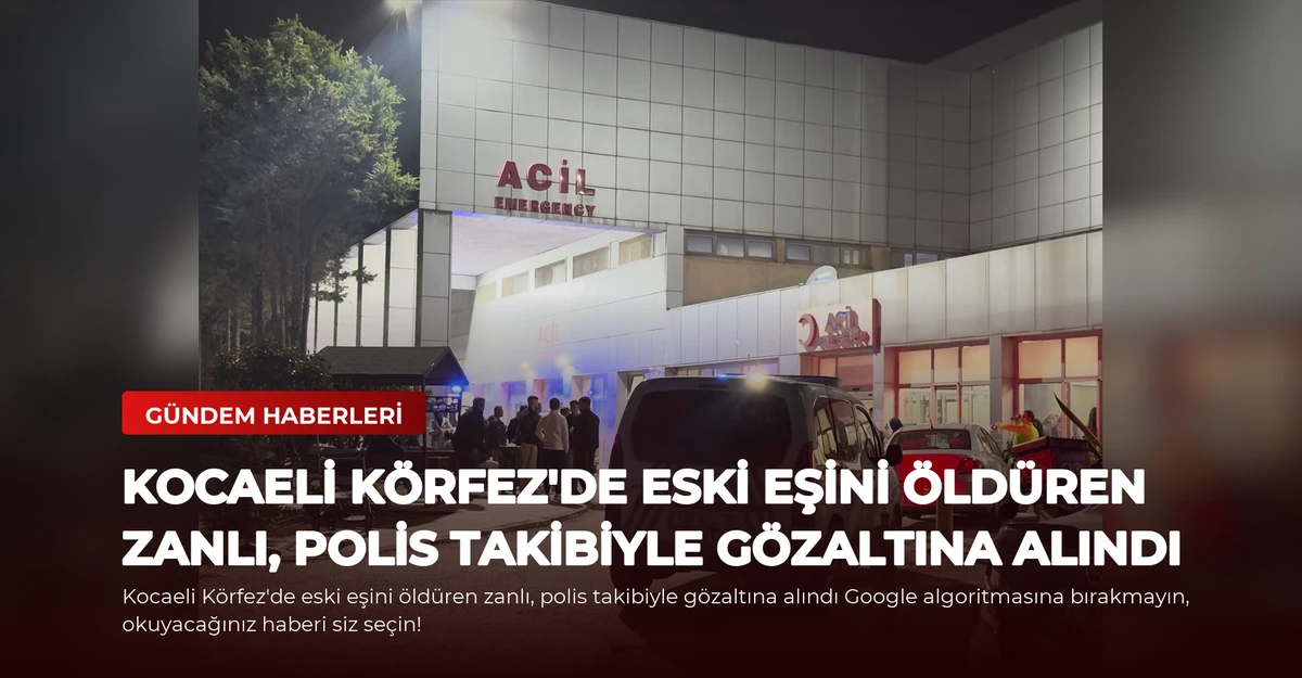 Kocaeli Körfez'de eski eşini öldüren zanlı, polis takibiyle gözaltına alındı