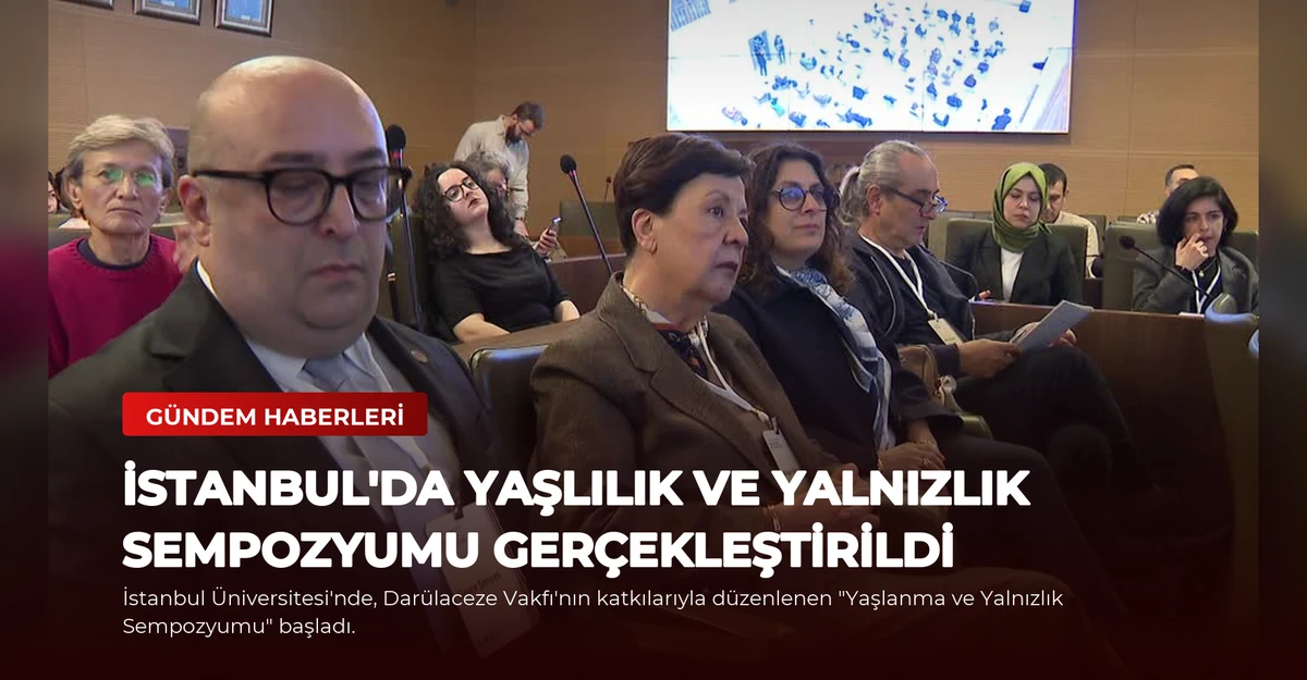 İstanbul'da Yaşlılık ve Yalnızlık Sempozyumu Gerçekleştirildi