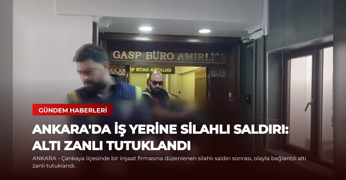 Ankara'da İş Yerine Silahlı Saldırı: Altı Zanlı Tutuklandı