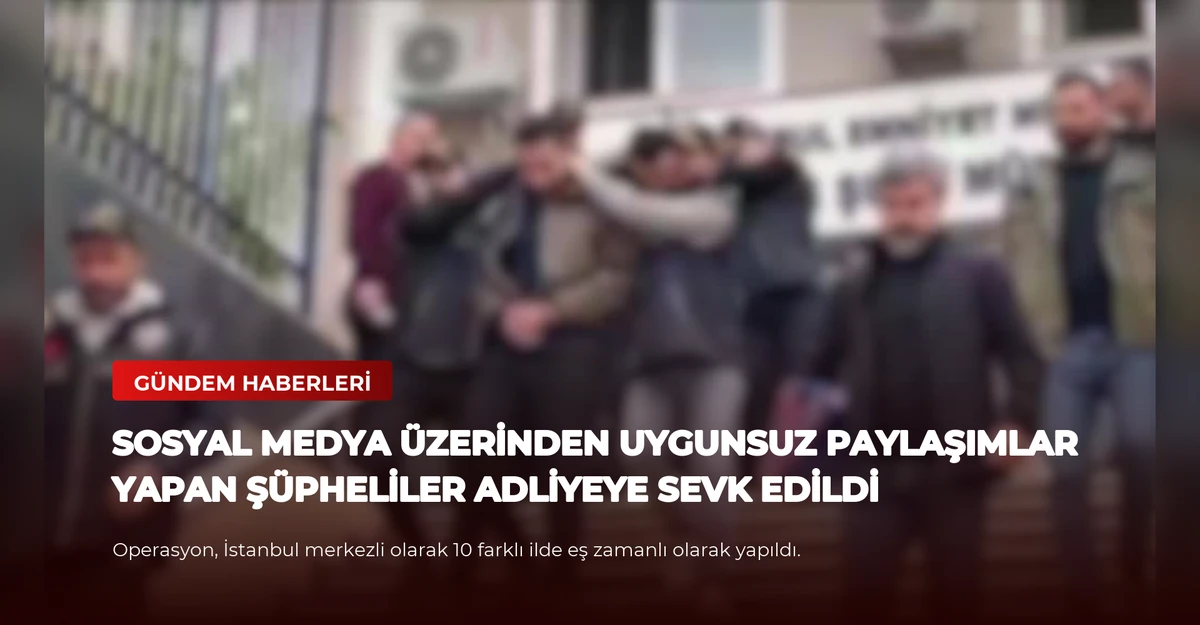 Sosyal Medya Üzerinden Uygunsuz Paylaşımlar Yapan Şüpheliler Adliyeye Sevk Edildi