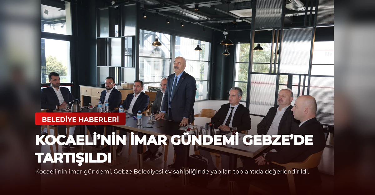 Kocaeli’nin imar gündemi Gebze’de tartışıldı