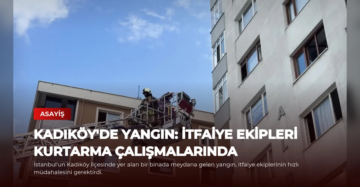 Kadıköy'de Yangın: İtfaiye Ekipleri Kurtarma Çalışmalarında