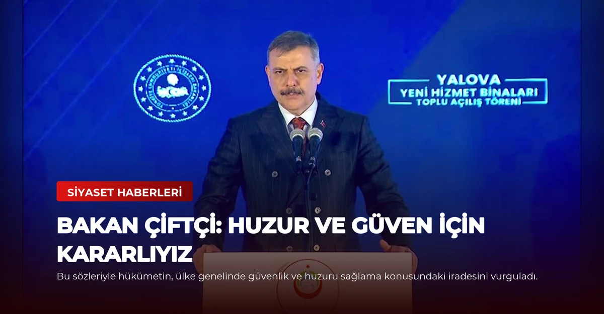 Bakan Çiftçi: Huzur ve Güven İçin Kararlıyız