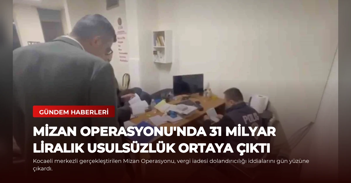 Mizan Operasyonu'nda 31 Milyar Liralık Usulsüzlük Ortaya Çıktı