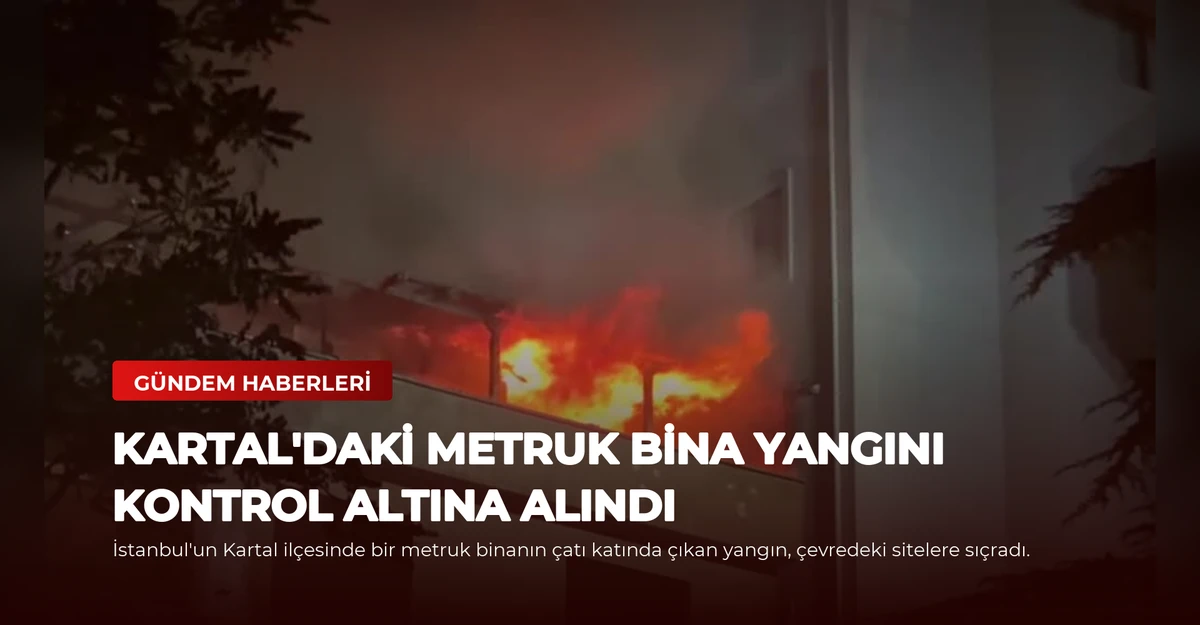 Kartal'daki Metruk Bina Yangını Kontrol Altına Alındı