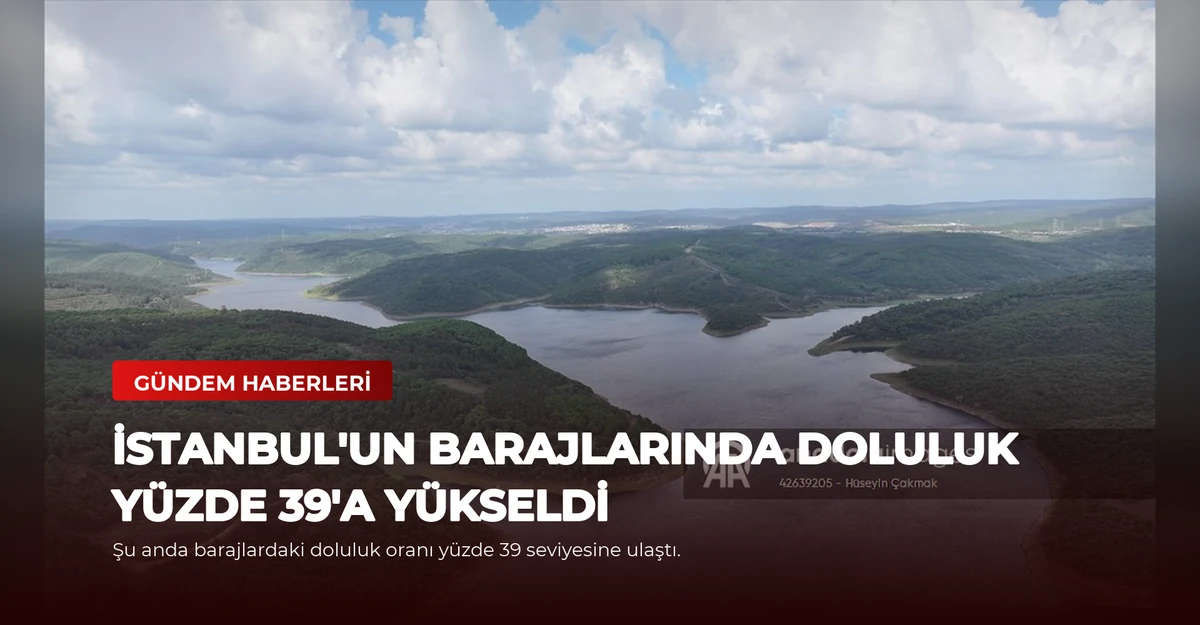 İstanbul'un barajlarında doluluk yüzde 39'a yükseldi