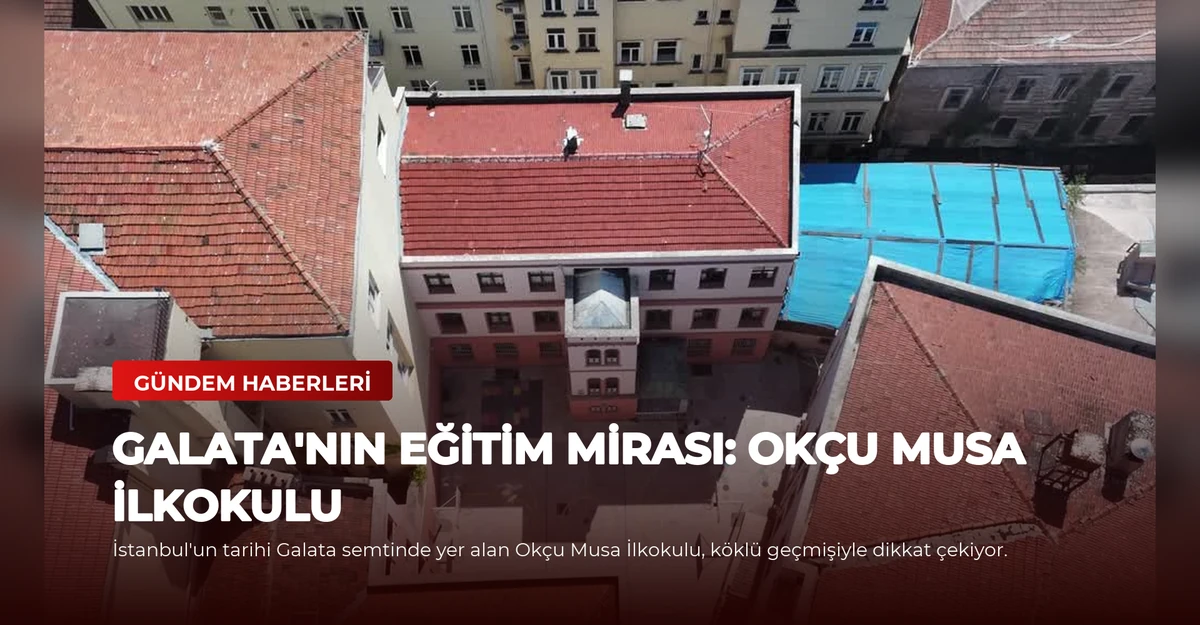 Galata'nın Eğitim Mirası: Okçu Musa İlkokulu