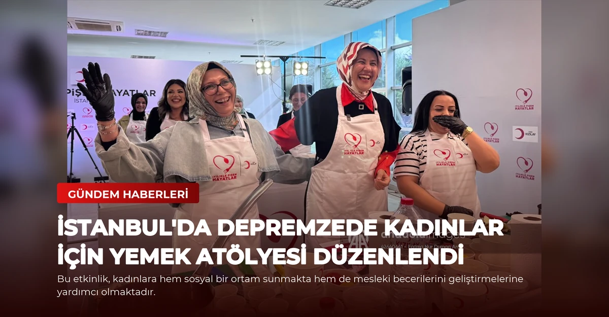 İstanbul'da Depremzede Kadınlar İçin Yemek Atölyesi Düzenlendi