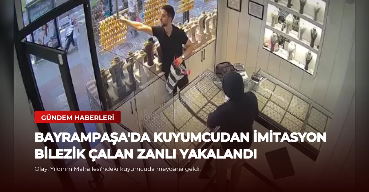 Bayrampaşa'da Kuyumcudan İmitasyon Bilezik Çalan Zanlı Yakalandı