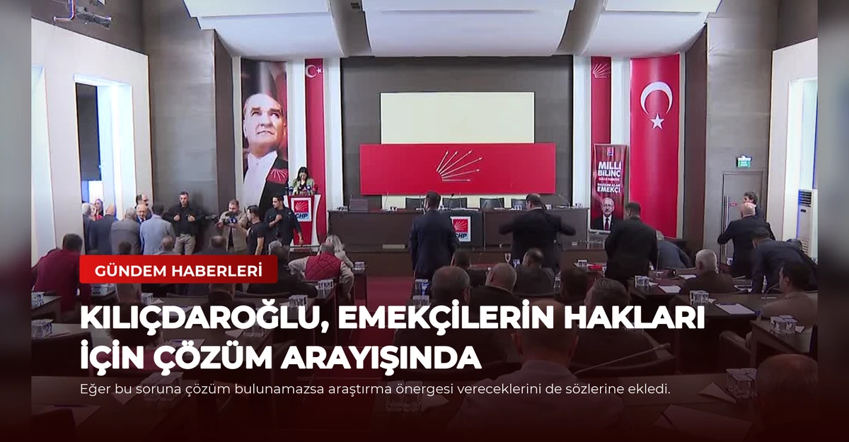 Kılıçdaroğlu, Emekçilerin Hakları İçin Çözüm Arayışında
