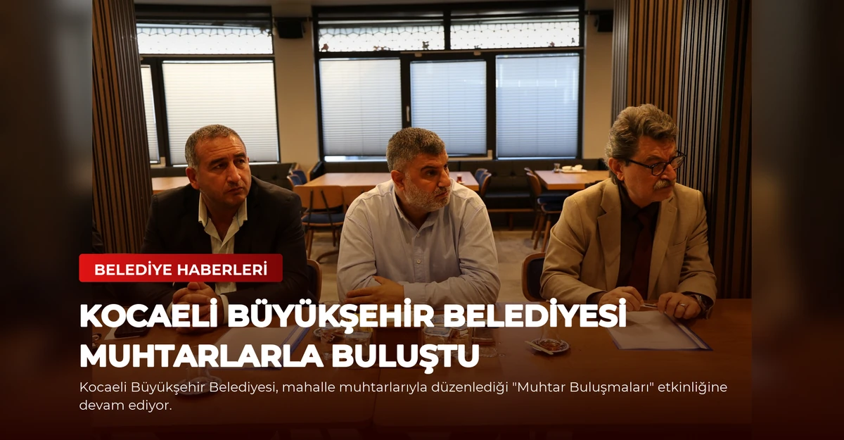 Kocaeli Büyükşehir Belediyesi Muhtarlarla Buluştu