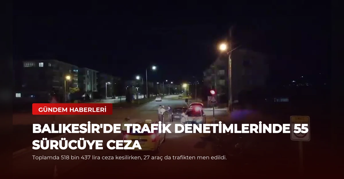 Balıkesir'de Trafik Denetimlerinde 55 Sürücüye Ceza