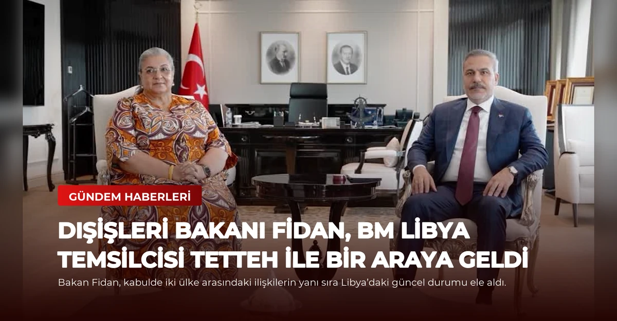 Dışişleri Bakanı Fidan, BM Libya Temsilcisi Tetteh ile Bir Araya Geldi