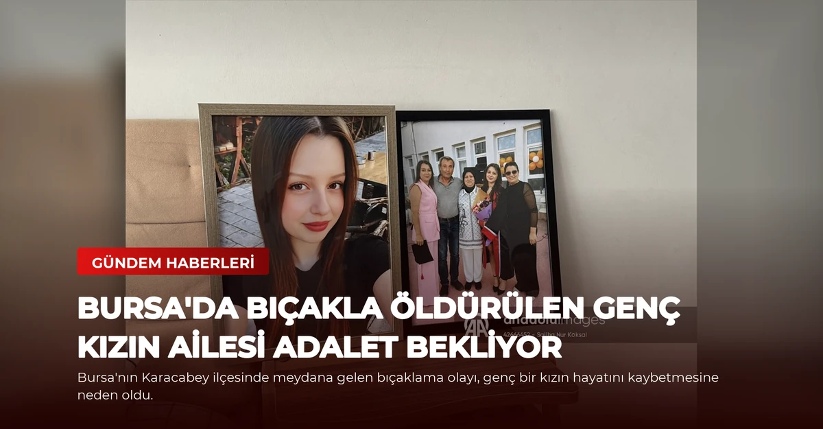 Bursa'da Bıçakla Öldürülen Genç Kızın Ailesi Adalet Bekliyor