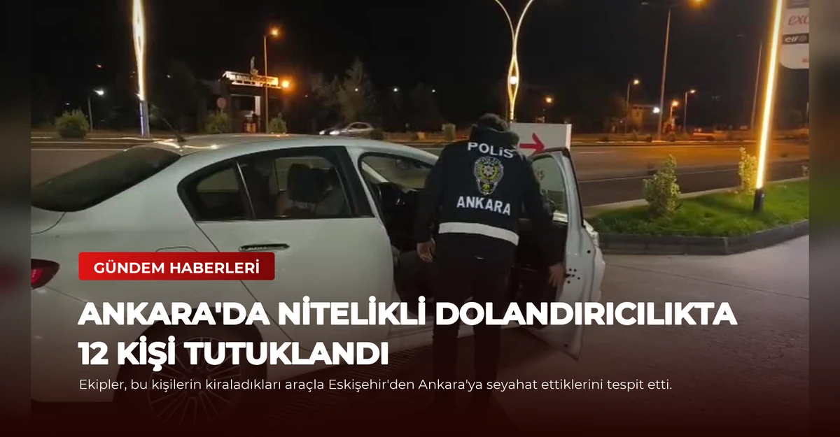 Ankara'da Nitelikli Dolandırıcılıkta 12 Kişi Tutuklandı